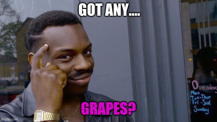 Roll Safe Think About It Meme | GOT ANY.... GRAPES? | image tagged in memes,roll safe think about it | made w/ Imgflip meme maker