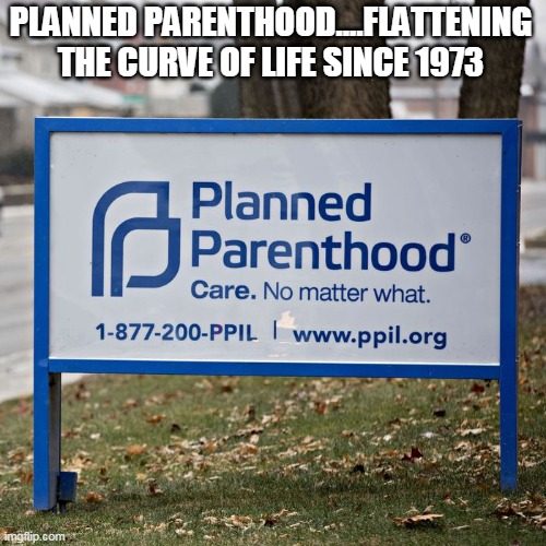 Planned Parenthood and coronavirus | PLANNED PARENTHOOD....FLATTENING THE CURVE OF LIFE SINCE 1973 | image tagged in coronavirus | made w/ Imgflip meme maker