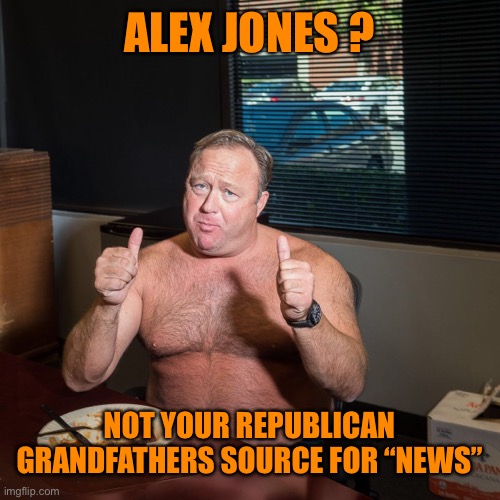 ALEX JONES ? NOT YOUR REPUBLICAN GRANDFATHERS SOURCE FOR “NEWS” | made w/ Imgflip meme maker