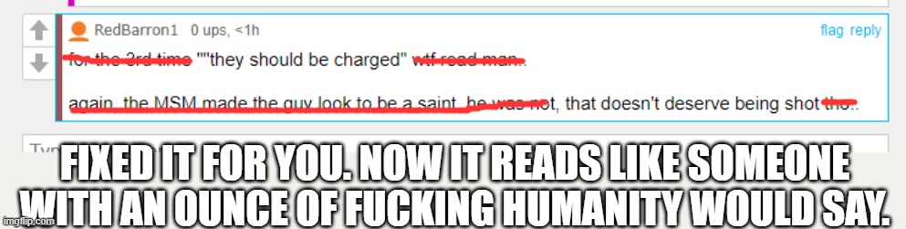 FIXED IT FOR YOU. NOW IT READS LIKE SOMEONE WITH AN OUNCE OF FUCKING HUMANITY WOULD SAY. | made w/ Imgflip meme maker