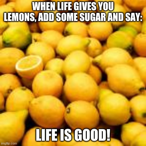When life gives you lemons | WHEN LIFE GIVES YOU LEMONS, ADD SOME SUGAR AND SAY:; LIFE IS GOOD! | image tagged in good,vibes,positive thinking,life,is | made w/ Imgflip meme maker