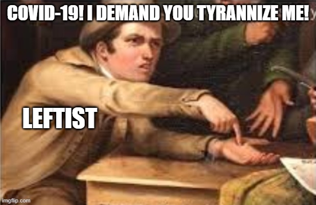 Give it to me | COVID-19! I DEMAND YOU TYRANNIZE ME! LEFTIST | image tagged in give it to me,tyranny,demand,leftists,leftist | made w/ Imgflip meme maker