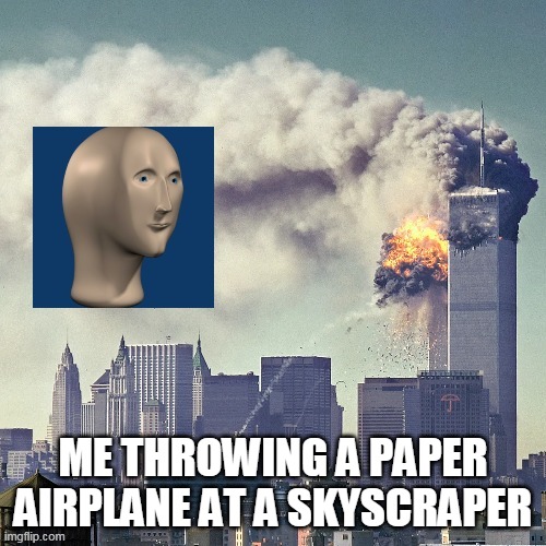 ME THROWING A PAPER AIRPLANE AT A SKYSCRAPER | made w/ Imgflip meme maker