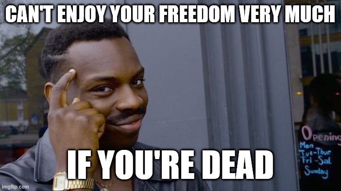 Those who would trade a little bit of freedom for security at this time are actually doing the sane, self-interested thing. | CAN'T ENJOY YOUR FREEDOM VERY MUCH; IF YOU'RE DEAD | image tagged in roll safe think about it,covid-19,social distancing,freedom,security,ben franklin | made w/ Imgflip meme maker