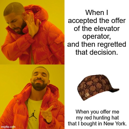 Red Hunting Hat Meme. | When I accepted the offer of the elevator operator, and then regretted that decision. When you offer me my red hunting hat that I bought in New York. | image tagged in memes | made w/ Imgflip meme maker