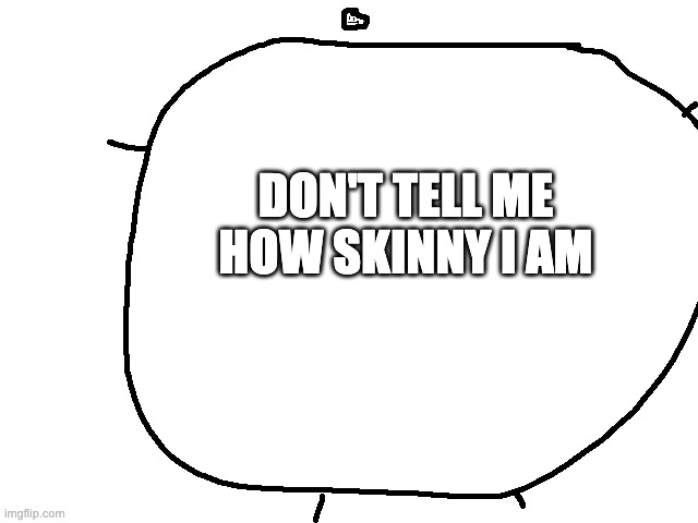 IM SO SKINY AM I RIHT | DON'T TELL ME HOW SKINNY I AM | image tagged in skiny guy | made w/ Imgflip meme maker