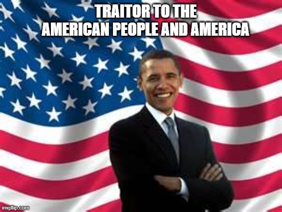 Un-American |  TRAITOR TO THE AMERICAN PEOPLE AND AMERICA | image tagged in memes,obama | made w/ Imgflip meme maker