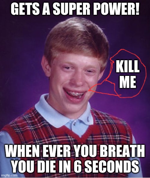 why, just why | GETS A SUPER POWER! KILL ME; WHEN EVER YOU BREATH YOU DIE IN 6 SECONDS | image tagged in memes,bad luck brian | made w/ Imgflip meme maker