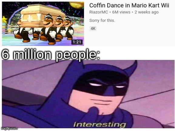 Interesting | 6 million people: | image tagged in batman,coffin dance,memes,funny,youtube | made w/ Imgflip meme maker