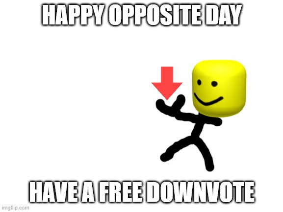 Blank White Template | HAPPY OPPOSITE DAY; HAVE A FREE DOWNVOTE | image tagged in blank white template | made w/ Imgflip meme maker