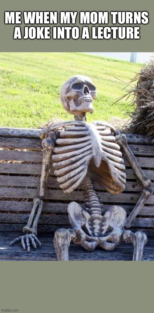 BRUHHH | ME WHEN MY MOM TURNS A JOKE INTO A LECTURE | image tagged in memes,waiting skeleton | made w/ Imgflip meme maker