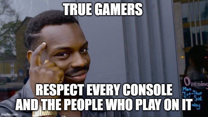 True Gamers | TRUE GAMERS; RESPECT EVERY CONSOLE AND THE PEOPLE WHO PLAY ON IT | image tagged in memes,roll safe think about it | made w/ Imgflip meme maker