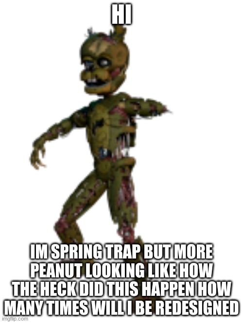 Scraptrap | HI; IM SPRING TRAP BUT MORE PEANUT LOOKING LIKE HOW THE HECK DID THIS HAPPEN HOW MANY TIMES WILL I BE REDESIGNED | image tagged in scraptrap | made w/ Imgflip meme maker