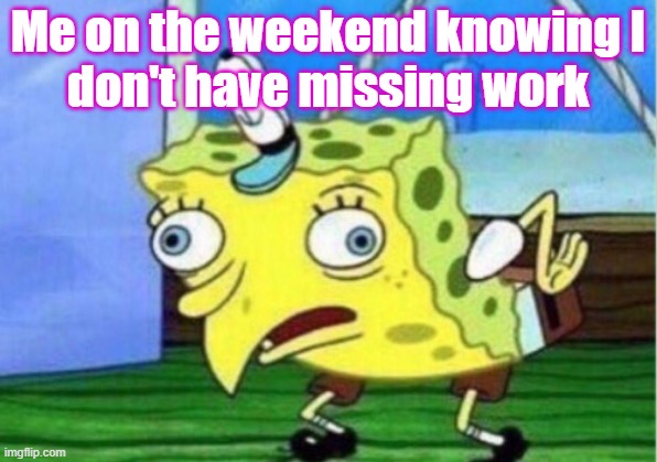 Math meme | Me on the weekend knowing I
don't have missing work | image tagged in memes,mocking spongebob | made w/ Imgflip meme maker