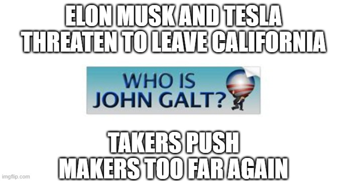Collective oppress Capitalist once again | ELON MUSK AND TESLA THREATEN TO LEAVE CALIFORNIA; TAKERS PUSH MAKERS TOO FAR AGAIN | image tagged in who is john galt,capitalism,socialism,democrat,losers | made w/ Imgflip meme maker