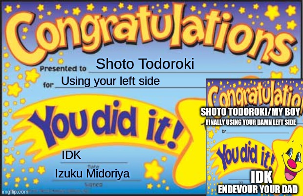 ... this is gooooooodddd | Shoto Todoroki; Using your left side; SHOTO TODOROKI/MY BOY; FINALLY USING YOUR DAMN LEFT SIDE; IDK; Izuku Midoriya; IDK; ENDEVOUR YOUR DAD | image tagged in memes,happy star congratulations,deku,todoroki,endevour | made w/ Imgflip meme maker