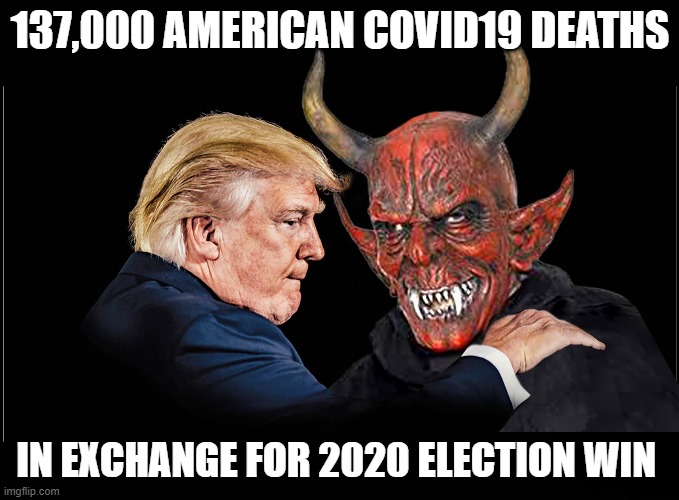 Trump's Contract with the Devil | 137,000 AMERICAN COVID19 DEATHS; IN EXCHANGE FOR 2020 ELECTION WIN | image tagged in devil's bargain,contract with the devil,diabolical favours,trump,coronavirus deaths | made w/ Imgflip meme maker