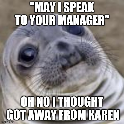 "MAY I SPEAK TO YOUR MANAGER"; OH NO I THOUGHT  GOT AWAY FROM KAREN | image tagged in baby | made w/ Imgflip meme maker