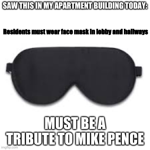Mask Wearing... and Mike Pence | SAW THIS IN MY APARTMENT BUILDING TODAY:; Residents must wear face mask in lobby and hallways; MUST BE A TRIBUTE TO MIKE PENCE | image tagged in politics | made w/ Imgflip meme maker
