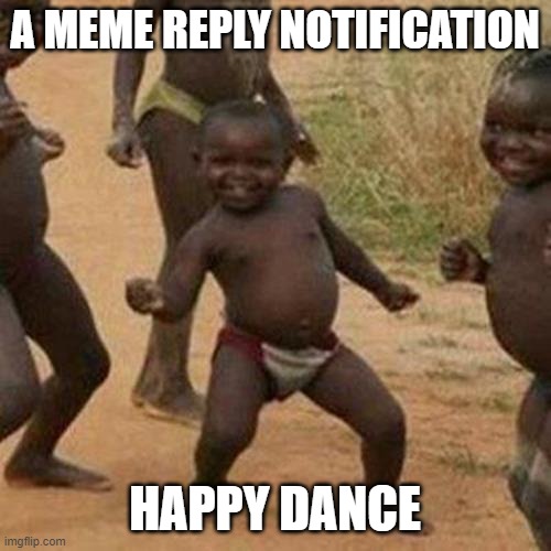 Third World Success Kid Meme | A MEME REPLY NOTIFICATION HAPPY DANCE | image tagged in memes,third world success kid | made w/ Imgflip meme maker