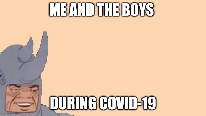 Me good | ME AND THE BOYS; DURING COVID-19 | image tagged in me and the boys just me | made w/ Imgflip meme maker