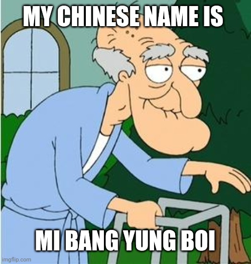 Herbert The Pervert | MY CHINESE NAME IS MI BANG YUNG BOI | image tagged in herbert the pervert | made w/ Imgflip meme maker