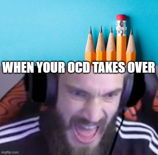 AAAAAAAAAAAAAAAAAAAAAAA | WHEN YOUR OCD TAKES OVER | image tagged in ocd,angry,pencils | made w/ Imgflip meme maker