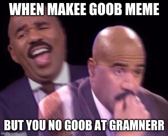 Steve Harvey Laughing Serious | WHEN MAKEE GOOB MEME; BUT YOU NO GOOB AT GRAMNERR | image tagged in steve harvey laughing serious | made w/ Imgflip meme maker