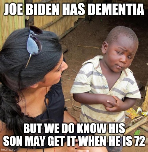 3rd World Sceptical Child | JOE BIDEN HAS DEMENTIA BUT WE DO KNOW HIS SON MAY GET IT WHEN HE IS 72 | image tagged in 3rd world sceptical child | made w/ Imgflip meme maker