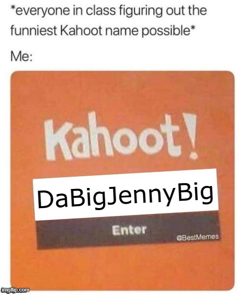 Funniest Kahoot name | DaBigJennyBig | image tagged in funniest kahoot name | made w/ Imgflip meme maker