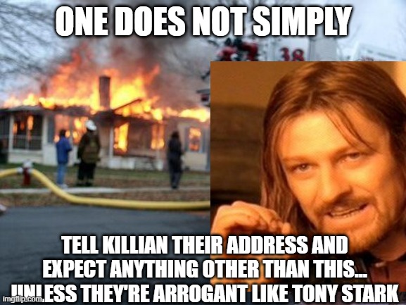 Boromir takes offense at Iron Man's Arrogance | ONE DOES NOT SIMPLY; TELL KILLIAN THEIR ADDRESS AND EXPECT ANYTHING OTHER THAN THIS... UNLESS THEY'RE ARROGANT LIKE TONY STARK | image tagged in disaster girl,one does not simply,iron man,killian,lord of the rings,funny | made w/ Imgflip meme maker