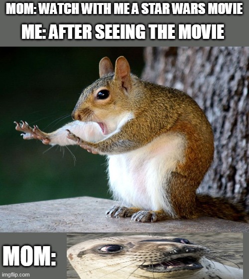 the weird boi | MOM: WATCH WITH ME A STAR WARS MOVIE; ME: AFTER SEEING THE MOVIE; MOM: | image tagged in memes | made w/ Imgflip meme maker