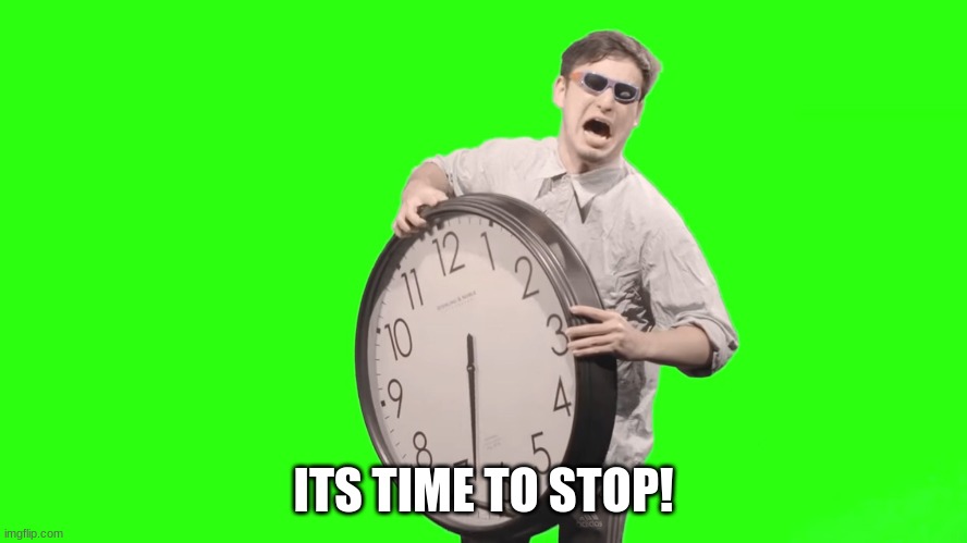 its time to stop | ITS TIME TO STOP! | image tagged in its time to stop | made w/ Imgflip meme maker