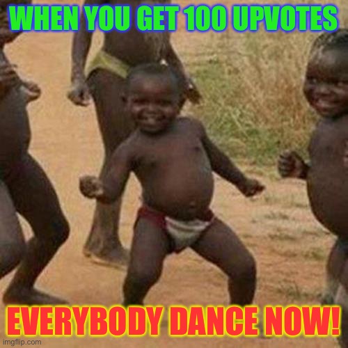 Third World Success Kid Meme |  WHEN YOU GET 100 UPVOTES; EVERYBODY DANCE NOW! | image tagged in memes,third world success kid | made w/ Imgflip meme maker