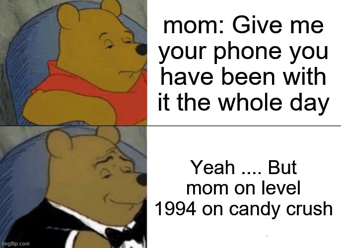 Tuxedo Winnie The Pooh | mom: Give me your phone you have been with it the whole day; Yeah .... But mom on level 1994 on candy crush | image tagged in memes,tuxedo winnie the pooh | made w/ Imgflip meme maker
