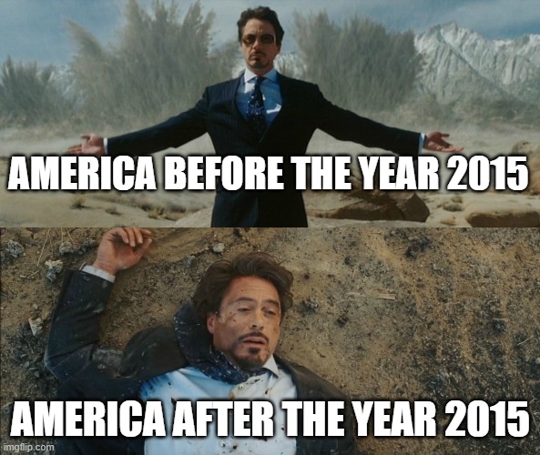 Tony Stark Before and After | AMERICA BEFORE THE YEAR 2015; AMERICA AFTER THE YEAR 2015 | image tagged in tony stark before and after,memes | made w/ Imgflip meme maker