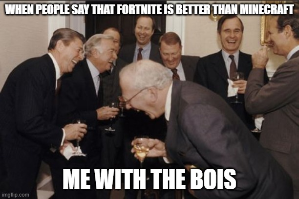 minecraft way better | WHEN PEOPLE SAY THAT FORTNITE IS BETTER THAN MINECRAFT; ME WITH THE BOIS | image tagged in memes,laughing men in suits | made w/ Imgflip meme maker