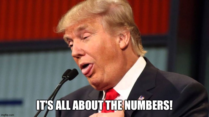 Stupid trump | IT'S ALL ABOUT THE NUMBERS! | image tagged in stupid trump | made w/ Imgflip meme maker