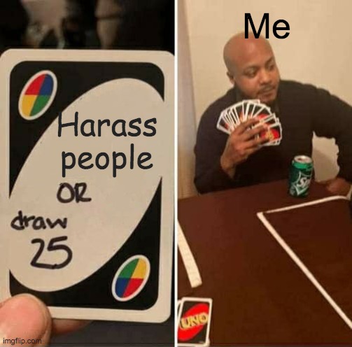 Nice people | Me; Harass people | image tagged in memes,uno draw 25 cards | made w/ Imgflip meme maker