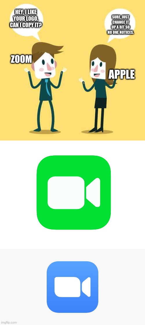 This can't be a coincidence | HEY, I LIKE YOUR LOGO. CAN I COPY IT? SURE, JUST CHANGE IT UP A BIT SO NO ONE NOTICES. ZOOM; APPLE | image tagged in two people talking,coincidence i think not,zoom,apple,facetime,copycat | made w/ Imgflip meme maker