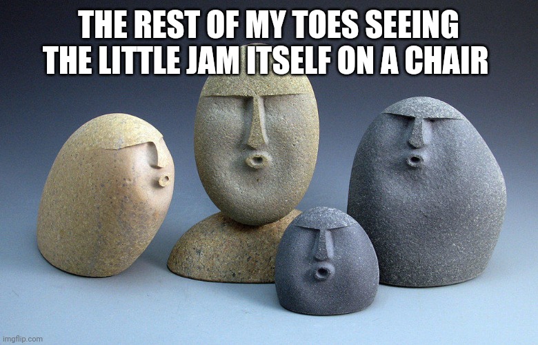 oof stone template 2 | THE REST OF MY TOES SEEING THE LITTLE JAM ITSELF ON A CHAIR | image tagged in oof stone template 2 | made w/ Imgflip meme maker