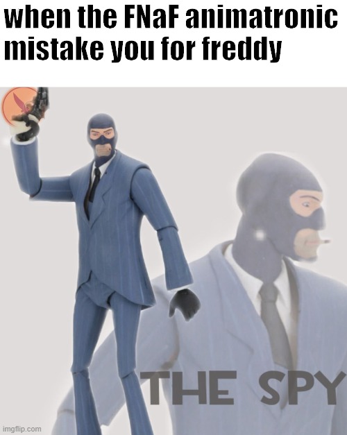 Meet The Spy | when the FNaF animatronic mistake you for freddy | image tagged in meet the spy | made w/ Imgflip meme maker