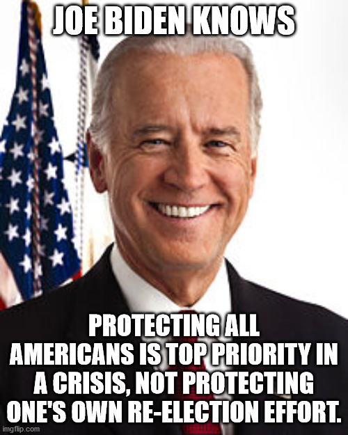 Where are the death panels now? Everyone promoting opening to save the economy over saving lives is a member. | JOE BIDEN KNOWS; PROTECTING ALL AMERICANS IS TOP PRIORITY IN A CRISIS, NOT PROTECTING ONE'S OWN RE-ELECTION EFFORT. | image tagged in memes,joe biden,politics | made w/ Imgflip meme maker