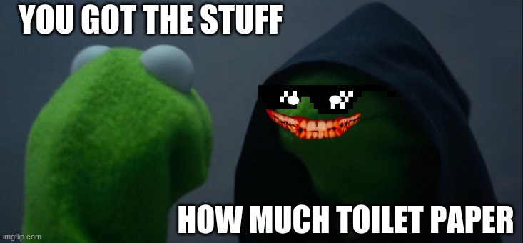Evil Kermit Meme | YOU GOT THE STUFF; HOW MUCH TOILET PAPER | image tagged in memes,evil kermit | made w/ Imgflip meme maker