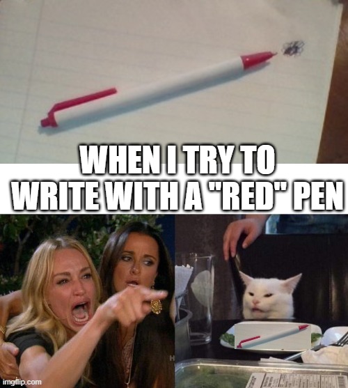 Evil Pen!!! | WHEN I TRY TO WRITE WITH A "RED" PEN | image tagged in memes,woman yelling at cat,pen,red pen,evil,still evil | made w/ Imgflip meme maker