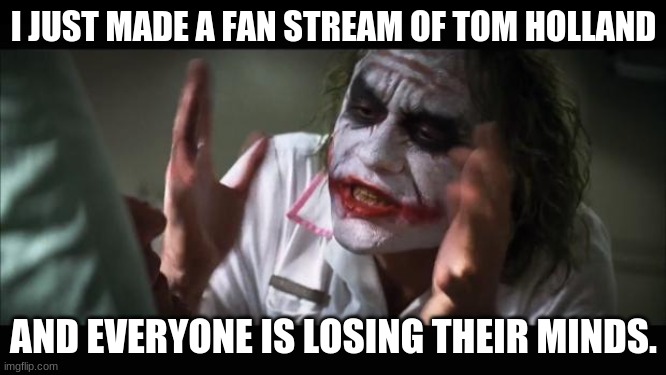 I think I'm losing my mind | I JUST MADE A FAN STREAM OF TOM HOLLAND; AND EVERYONE IS LOSING THEIR MINDS. | image tagged in memes,and everybody loses their minds | made w/ Imgflip meme maker