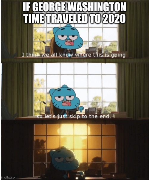 If George Washington time traveled to 2020 | IF GEORGE WASHINGTON TIME TRAVELED TO 2020 | image tagged in i think we all know where this is going,true story | made w/ Imgflip meme maker