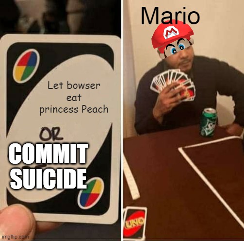 UNO Draw 25 Cards Meme | Mario; Let bowser eat princess Peach; COMMIT SUICIDE | image tagged in memes,uno draw 25 cards | made w/ Imgflip meme maker