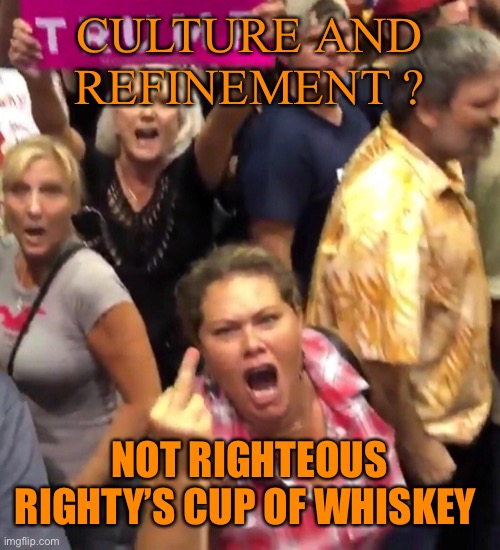 CULTURE AND REFINEMENT ? NOT RIGHTEOUS RIGHTY’S CUP OF WHISKEY | made w/ Imgflip meme maker