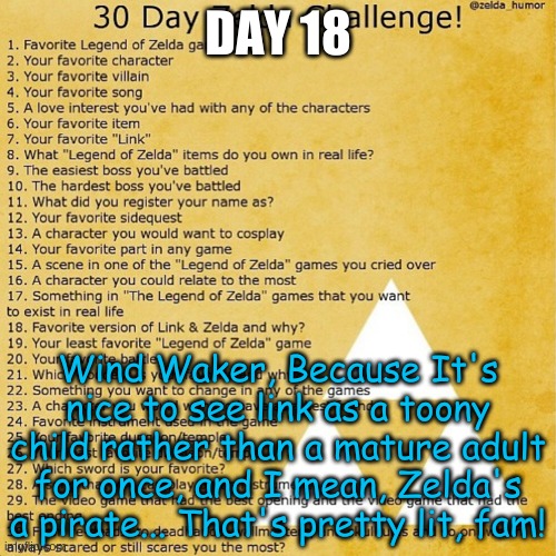 DAY 18; Wind Waker, Because It's nice to see link as a toony child rather than a mature adult for once, and I mean, Zelda's a pirate... That's pretty lit, fam! | made w/ Imgflip meme maker